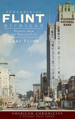 Remembering Flint, Michigan: Stories from the Vehicle City by Flinn, Gary