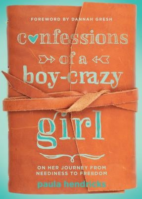 Confessions of a Boy-Crazy Girl: On Her Journey from Neediness to Freedom (True Woman) by Hendricks, Paula