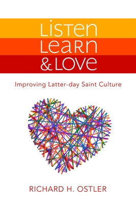 Listen, Learn & Love: Improving Latter-Day Saint Culture: Improving Latter-Day Saint Culture by Ostler, Richard