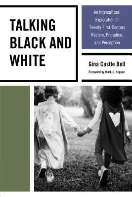 Talking Black and White: An Intercultural Exploration of Twenty-First-Century Racism, Prejudice, and Perception by Bell, Gina Castle