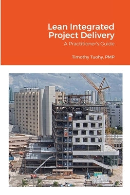 Lean Integrated Project Delivery: A Practitioner's Guide by Tuohy, Timothy