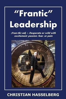 Frantic Leadership: How to Grow Leaders, Inspire Others and Achieve Results or Develop Management Potential by Applying New Mindset, Think by Hasselberg, Christian M.