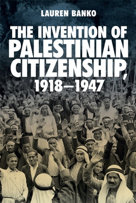 The Invention of Palestinian Citizenship, 1918-1947 by Banko, Lauren