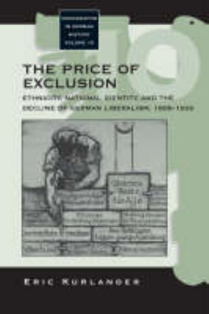 The Price of Exclusion: Ethnicity, National Identity, and the Decline of German Liberalism, 1898-1933 by Kurlander, Eric