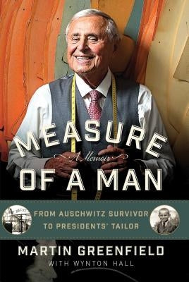 Measure of a Man: From Auschwitz Survivor to Presidents' Tailor by Greenfield, Martin