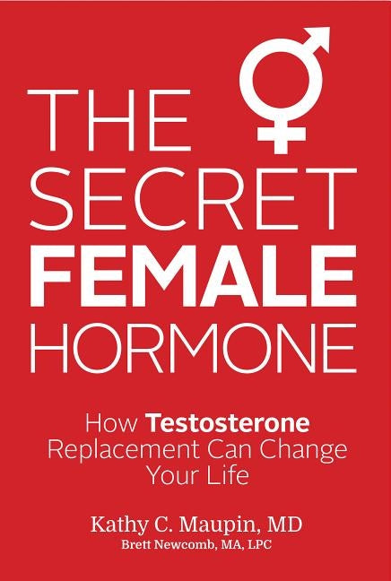 The Secret Female Hormone: How Testosterone Replacement Can Change Your Life by Maupin, Kathy C.