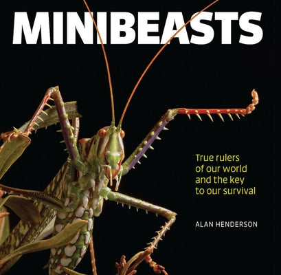 Minibeasts: True Rulers of Our World and the Key to Our Survival by Henderson, Alan