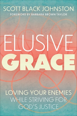 Elusive Grace: Loving Your Enemies While Striving for God's Justice by Johnston, Scott Black
