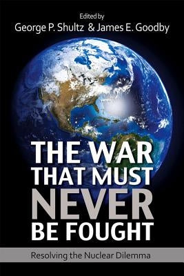 The War That Must Never Be Fought: Dilemmas of Nuclear Deterrence by Shultz, George P.