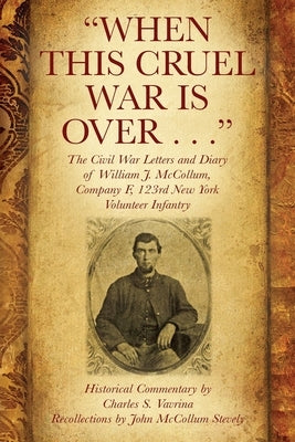 When This Cruel War Is Over . . . The Civil War Letters and Diary of William J. McCollum, Company F, 123rd New York Volunteer Infantry by Vavrina, Charles S.