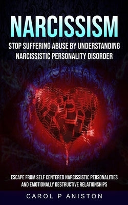 Narcissism: Stop Suffering Abuse By Understanding Narcissistic Personality Disorder (Escape From Self Centered Narcissistic Person by Aniston, Carol P.