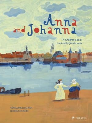 Anna and Johanna: A Children's Book Inspired by Jan Vermeer by Elschner, G&#233;raldine