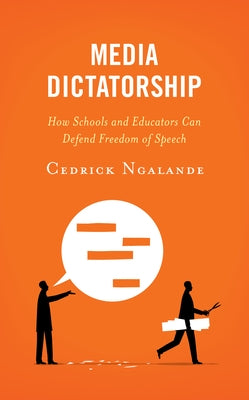 Media Dictatorship: How Schools and Educators Can Defend Freedom of Speech by Ngalande, Cedrick