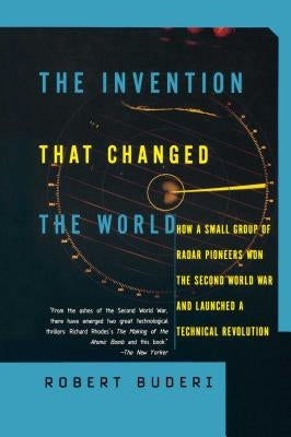 The Invention That Changed the World: How a Small Group of Radar Pioneers Won the Second World War and Launched a Technological Revolution by Buderi, Robert