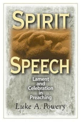 Spirit Speech: Lament and Celebration in Preaching by Powery, Luke A.