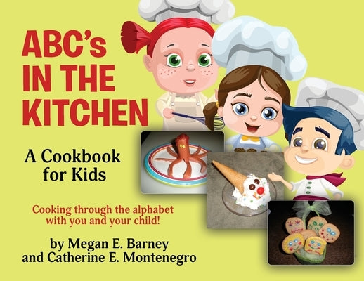 ABC's in the Kitchen: A Cookbook for Kids: Cooking through the alphabet with you and your child! by Barney, Megan E.