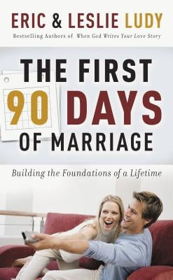 The First 90 Days of Marriage: Building the Foundations of a Lifetime by Ludy, Eric