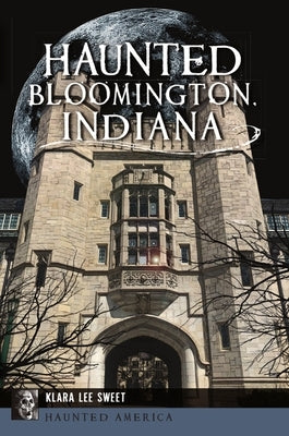 Haunted Bloomington, Indiana by Sweet, Klara Lee