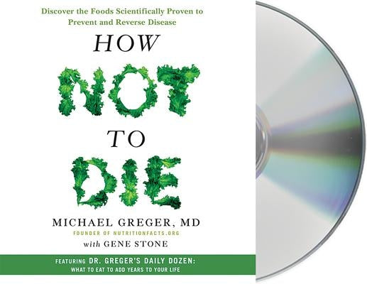 How Not to Die: Discover the Foods Scientifically Proven to Prevent and Reverse Disease by Greger, Michael