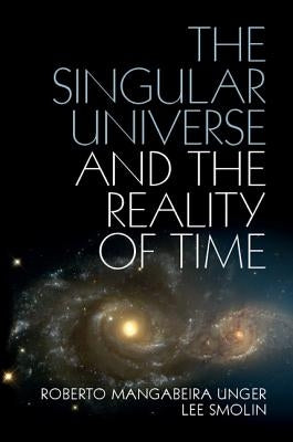 The Singular Universe and the Reality of Time: A Proposal in Natural Philosophy by Unger, Roberto Mangabeira