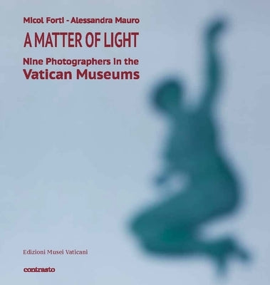 A Matter of Light: Nine Photographers in the Vatican Museums by Forti, Micol
