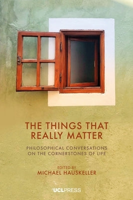 The Things That Really Matter: Philosophical Conversations on the Cornerstones of Life by Hauskeller, Michael