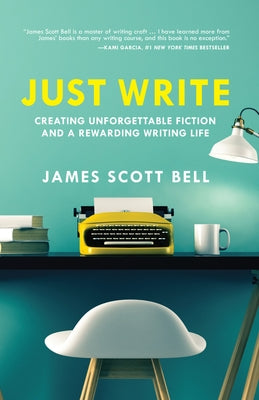 Just Write: Creating Unforgettable Fiction and a Rewarding Writing Life by Bell, James Scott
