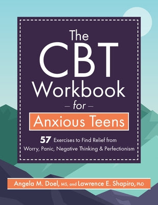 The CBT Workbook for Anxious Teens: 57 Exercises to Find Relief from Worry, Panic, Negative Thinking & Perfectionism by Shapiro, Lawrence