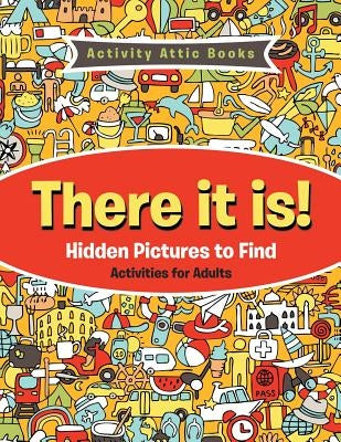 There It Is! Hidden Pictures to Find Activities for Adults by Activity Attic Books