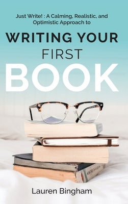 Just Write: A Calming, Realistic, and Optimistic Approach to Writing Your First Book by Bingham, Lauren