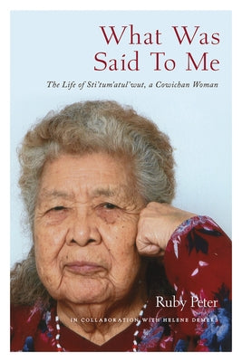 What Was Said to Me: The Life of Sti'tum'atul'wut, a Cowichan Woman by Peter, Ruby