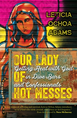 Our Lady of Hot Messes: Getting Real with God in Dive Bars and Confessionals by Adams, Leticia Ochoa