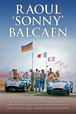 Raoul 'Sonny' Balcaen: My Exciting True-Life Story in Motor Racing from Top-Fuel Drag-Racing Pioneer to Jim Hall, Reventlow Scarab, Carroll S by Lyons, Pete